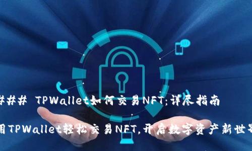 ### TPWallet如何交易NFT：详尽指南

用TPWallet轻松交易NFT，开启数字资产新世界