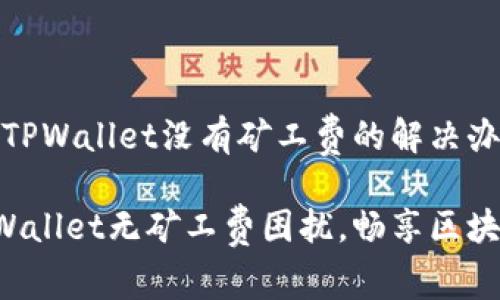 # 关于TPWallet没有矿工费的解决办法

解决TPWallet无矿工费困扰，畅享区块链交易！