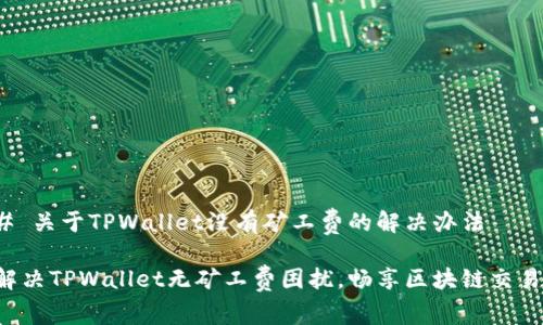 # 关于TPWallet没有矿工费的解决办法

解决TPWallet无矿工费困扰，畅享区块链交易！