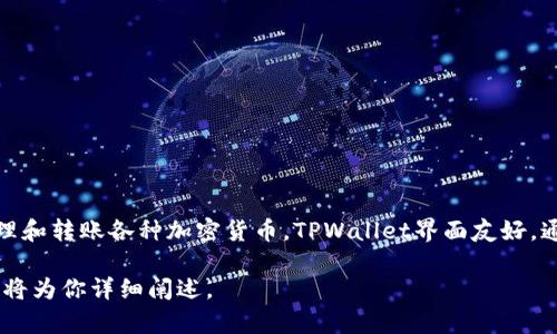 TPWallet（TP钱包）是一个支持多种区块链资产管理的数字钱包，可以用于存储、管理和转账各种加密货币。TPWallet界面友好，通常用于与去中心化应用（DApp）交互，并提供安全的环境来管理用户的私钥和资产。

如果你需要更具体的信息或介绍关于TPWallet的功能、使用方法等，可以告诉我，我将为你详细阐述。