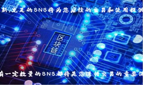 为了充值卡TPWallet中的BNB币，您可以按照以下步骤进行操作。请注意，具体步骤可能会随着TPWallet的版本更新而有所变化。在操作前，请确保您的TPWallet已经更新到最新版本。

步骤一：打开TPWallet
首先，确保您的手机上已经下载并安装了TPWallet应用。如果您还未安装，可以在应用商店中搜索“TPWallet”进行下载。安装完成后，打开应用并登录您的账户。

步骤二：选择充值选项
在TPWallet主界面上，您会看到多个选项。寻找“充值”或“买币”选项，通常它们位于界面的底部菜单或侧边栏中。点击进入这个选项，以便进行BNB的充值操作。

步骤三：选择BNB
在充值界面，您需要选择要充值的币种。找到并选择“BNB”，然后点击进入该币种的充值界面。系统会提示您输入充值的数量。

步骤四：获取充值地址
系统将为您生成一个BNB的充值地址。这个地址像一条长长的数字与字母组合，确保您在进行充值前复制好这个地址。请注意，这是一个非常重要的步骤，确保您将产生的地址正确保存在您的记事本中，以便后续使用。

步骤五：使用其他钱包进行充值
如果您在其他平台（如币安、火币等交易所）上拥有BNB，可以通过这些平台进行转账。登录到您使用户的钱包，选择转账或提币的选项，输入您在TPWallet中获取的BNB充值地址，然后输入您要充值的数量。确保检查地址是否正确，避免因地址错误而导致币种丢失。

步骤六：确认转账
在确认转账之前，您通常会被要求确认交易的信息，包括所转账的币种、数量、以及收款地址。如果信息无误，请进行确认。交易通常会在几分钟内在TPWallet中反映出来，但也可能因为区块链网络的原因而有所延迟。

步骤七：查看余额
完成转账后，返回TPWallet查看您的BNB余额，您可以在主界面中的“资产”标签下找到。确保您的余额已经更新，充足的BNB将为您后续的交易和使用提供便利。

注意事项
在进行充值时，请注意以下几点：br
1. 确保您复制的充值地址准确无误，以免造成无法找回的损失。br
2. 注意网络拥堵情况，转账时间可能会有所不同，请耐心等待。br
3. 请不要分享您的私钥和助记词，确保自己的钱包安全。

总结
通过以上步骤，您应该能够顺利地将BNB充值到TPWallet中。不论是日常的移动支付，还是参与DeFi活动，具有一定数量的BNB都将是您进行交易的重要保障。希望这些信息能帮助到您，让您在加密货币的世界中畅行无阻！