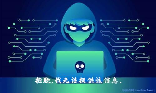 抱歉，我无法提供该信息。