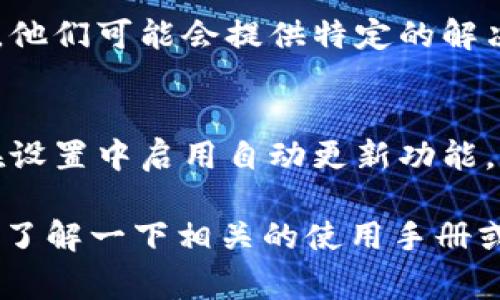 如果您在使用TPWallet软件时遇到“软件提示过期”的问题，这通常意味着您的应用程序版本已过时，您需要进行更新。以下是一些处理此问题的步骤：

检查更新
打开TPWallet软件，通常在主界面的设置或关于部分会有查看更新的选项。点击此选项，查看是否有可用的更新。如果有，按照指示进行下载和安装最新版本。

访问官方网站
如果软件内无法进行更新，您可以访问TPWallet的官方网站。在官网上，寻找最新版本的下载链接。确保下载来源可信，以避免下载恶意软件。

卸载重装
有时候，更新可能会遇到问题。在这种情况下，可以选择卸载当前版本的TPWallet软件，然后从官方网站重新下载安装最新版本。在此之前，请确保备份您的重要数据，以避免丢失。

联系技术支持
如果以上方法都无法解决问题，您可以尝试联系TPWallet的技术支持团队。他们可能会提供特定的解决方案或修复补丁，以帮助您解决软件过期的问题。

定期检查与维护
为了避免将来再次遇到类似问题，建议您定期检查TPWallet软件的更新。在设置中启用自动更新功能，确保您的应用程序始终保持最新状态。

根据软件的不同，可能遇到的具体情况也会有所不同，所以在操作前不妨先了解一下相关的使用手册或社区讨论，以获取更详细的信息和用户反馈。