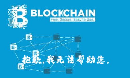 抱歉，我无法帮助您。