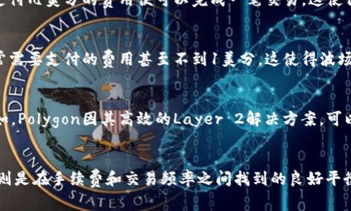 在考虑TPWallet的手续费时，涉及到不同链的特点和成本结构。TPWallet支持多条公链，包括以太坊、币安智能链、波场等，而每条链的手续费（Gas费）都有显著差异。

以太坊（Ethereum）
以太坊是目前最流行的智能合约平台之一，但它的交易手续费普遍较高。这是由于以太坊网络的交易量非常大，需求量巨大的情况下，网络拥堵使得Gas费飙升。特别是在高峰期，用户可能需要支付数十美元的手续费来完成一次简单的交易或合约调用。

币安智能链（Binance Smart Chain）
相较于以太坊，币安智能链的费用要低得多。由于其设计初衷是为了处理更高的交易量，并且手续费相对可预测，用户通常只需支付几美分的费用便可以完成一笔交易。这使得币安智能链成为许多用户和开发者的首选，尤其是当他们寻找成本效益时。

波场（Tron）
波场链是另一条以低费用著称的公链，其交易手续费几乎可以忽略不计。对于小额交易，波场提供了极具吸引力的优势，用户通常需要支付的费用甚至不到1美分。这使得波场在一些场景下成为最佳选择，尤其是对频繁进行小额交易的用户。

其他链的比较
除了以太坊、币安智能链和波场，TPWallet还支持其他一些公链，比如EOS、Polygon等。这些链在手续费方面也有各自的优势。例如，Polygon因其高效的Layer 2解决方案，可以大幅降低手续费，在用户和DApp开发者中也颇受欢迎。

总结
综上所述，如果用户希望在TPWallet中找到手续费最低的链，波场（Tron）通常是最佳选择，尤其是对于小额交易。而币安智能链则是在手续费和交易频率之间找到的良好平衡。选择合适的链不仅可以节省成本，还可以提升用户体验。因此，在进行交易时，务必考虑到手续费的因素，以做出最合理的选择。