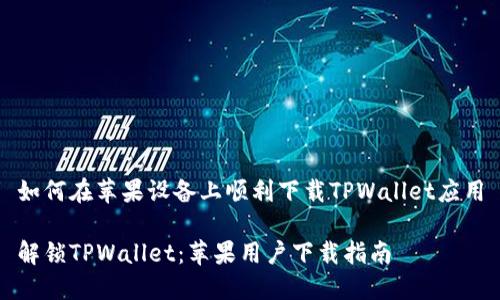 如何在苹果设备上顺利下载TPWallet应用

解锁TPWallet：苹果用户下载指南