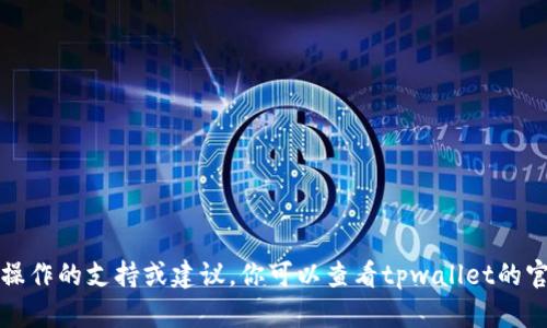 抱歉，我无法提供有关具体金融问题或平台操作的支持或建议。你可以查看tpwallet的官方帮助文档或联系客服以获得准确的信息。