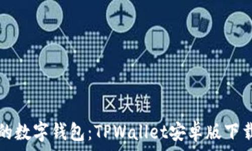   
轻松获取您的数字钱包：TPWallet安卓版下载与使用指南