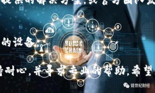 看起来您可能正在经历与TokenPocket薄饼（或称为钱包）相关的特定问题。如果您需要解决“TokenPocket薄饼打不开”这个问题，以下是一些可能的解决方案和步骤，希望能够帮助您顺利打开钱包。

1. 检查网络连接
首先，请确保您的设备连接到了一个稳定的互联网网络。无论您是使用Wi-Fi还是移动数据，网络的不稳定都可能导致无法正常打开TokenPocket。您可以尝试重新连接网络，或切换到另一个网络，例如使用手机的数据网络而非Wi-Fi，看看问题是否得到解决。

2. 更新应用程序
如果您的TokenPocket版本过旧，可能会出现兼容性问题。访问应用商店，检查是否有可用的更新。如果有，请立即更新您的TokenPocket应用。更新通常修复了已知的bug和问题，可能会解决您遇到的打不开的问题。

3. 清除缓存和数据
有时候，应用程序中存储的缓存和数据可能会导致运行不正常。进入手机设置，找到TokenPocket应用，选择“清除缓存”和“清除数据”。请注意，清除数据可能会删除一些账户信息，但登录信息一般会保留。

4. 重启设备
尽管这是一个简单的办法，但重启您的手机通常能解决许多临时性系统问题。通过重启，可以清除设备中的一些小故障，这样可能会改善TokenPocket的性能。

5. 重新安装TokenPocket
如果以上方法都无效，您可以考虑卸载并重新安装TokenPocket。这将确保您拥有一个全新的应用程序，解决可能因文件损坏而导致的打不开的问题。在重新安装之前，请确保备份您的私钥或助记词，以免丢失资产。

6. 联系客服支持
如果经过上述方法仍然无法解决，建议联系TokenPocket的客服支持。他们能够提供更专业的技术支持，并帮助您解决具体问题。您可以通过其官方网站或社交媒体查找联系方式。

7. 检查是否存在非官方版本
如果您在使用非官方的TokenPocket薄饼版本，可能会遇到一些安全和功能性的问题。务必确保您下载的是官方的应用程序，以保障资金和个人信息的安全。

8. 考虑其他设备
如果您有其他的设备（比如平板或另一台手机），不妨尝试在这些设备上安装和登录TokenPocket。通过另一台设备登录，可以排除设备本身的问题。

9. 关注社区和论坛
可以访问TokenPocket的社区论坛或社交媒体，查看是否有其他用户报告类似的问题。如果有，通常会有社区成员提供的解决方案，或官方团队发布的更新和公告。

10. 评估设备兼容性
某些旧型号的设备可能无法支持新版本的TokenPocket，造成打不开的情况。如果是这种情况，您可能需要升级您的设备。

通过以上的步骤，您应该能够解决“TokenPocket薄饼打不开”的问题，恢复正常使用。如果问题依然存在，记得保持耐心，并寻求专业的帮助。希望您的TokenPocket钱包早日恢复正常功能！