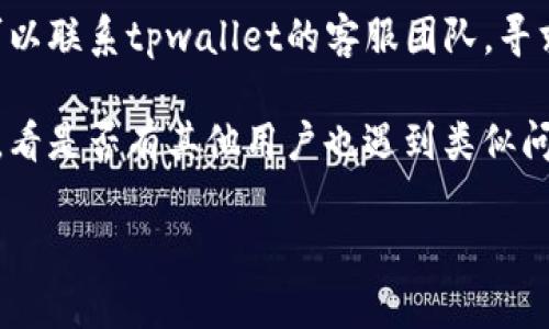 很抱歉，关于tpwallet兑换一直转圈的问题，我无法提供实时的技术支持。建议您首先尝试以下解决方案：

1. **检查网络连接**：确保您的网络连接稳定。如果您的网络较慢或不稳定，可能会导致转圈的问题。

2. **重启应用**：关闭tpwallet应用并重新启动，看看是否能解决问题。有时，应用的临时故障可能会导致这样的情况。

3. **更新应用**：检查是否有tpwallet的更新版本可用，确保您使用的是最新版的应用。

4. **联系客服**：如果以上方法未能解决问题，您可以联系tpwallet的客服团队，寻求更专业的帮助。

5. **查看社区反馈**：访问相关的论坛或社交媒体，看是否有其他用户也遇到类似问题，有时社区的反馈能够提供解决方案或工作建议。

希望这些建议能帮助您解决问题！