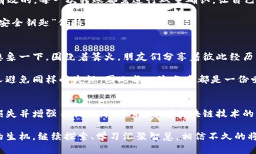 : 解决TPWallet转错私人钱包的困扰：如何安全找回你的数字资产

TPWallet, 私人钱包, 数字资产/guanjianci

误入歧途的转账
想象一下，聚光灯洒在桌上的手机上，屏幕上闪烁着TPWallet应用的图标。你怀着兴奋的心情，准备将自己的数字货币转入私人钱包，却在几秒钟内就进入了一个极具挑战的境地。手指轻轻一滑，确认后，一个不小心的错误让你的资产飞入了一个无法触碰的黑洞——错误的私人钱包。

在这个瞬息万变的数字世界，钱包地址犹如迷宫中的出口，一不小心便可能误入死胡同。此时，你的心情似乎与晨曦中的老桥一样，既美丽又脆弱。如何快速、稳妥地找回那些本该属于你的资产？让我们一起探索解决的路径。

了解区块链的不可逆性
首先，我们必须认识到，区块链的设计就是为了维护透明与安全。每一笔交易都被记录在区块链的账本上，这是一种深不可测的安全机制。错误的转账不会被轻易撤回，就像落入海底的宝石，再也难以寻回。

这或许让人感到无比沮丧，但也鼓励我们重新审视如何采取实际的行动，尽量减少损失。恰如古代航海时代的水手，面对风浪也必须寻找路径，注定不会轻言放弃。

与钱包提供商的对接
面对转账错误，第一步是不要惊慌。把心情调整到最佳状态，立即联系钱包提供商的客服支持。就像在火灾现场拨打的求救电话，你急需专业团队的帮助。

向客服团队清楚传达你的情况，包括转账的具体时间、金额及错误地址。专业的团队通常会向你询问必要的信息，帮助你确认转账的具体情况。务必提供详细的交易记录，不遗落任何细节，因为这些极可能是寻回资产的关键。

交易的追踪与确认
借助区块链浏览器，你可以追踪你的交易记录。在这个如同星空般浩瀚的数字宇宙中，所有的交易记录都有迹可循。输入你的钱包地址，观察交易是否已经被确认以及当前状态。

如果交易只是处于“待确认”的状态，你仍然可能有机会通过重新发送资产来解决问题。想象一下，一个小小的信号，可能就关乎你资产的命运。时刻保持警觉，你的每一次操作都关系重大。

防患于未然，设置多重安全
在找回资产的过程中，反思是必不可少的。如何避免未来再次出现这样的错误？为此，创建一个详细的操作清单是非常有效的。每一次转账都需进行双重确认，让自己在重要时刻冷静下来。像是耀眼星空中的北斗七星，帮助你指引方向。

此外，利用钱包的多重签名功能也是极具安全性的选择。若你设置了多重签名，即使一个私钥被错误使用，还有另一把“安全钥匙”保持资产的完整。

学习与分享经验
遭遇转账错误不仅是一次艰难的经历，更是一次宝贵的学习机会。将你的故事与他人分享，让彼此都能从中汲取教训。想象一下，围绕着篝火，朋友们分享着彼此经历中的智慧与成长，这不仅增强了友谊，更为数字资产的未来保驾护航。

在社群论坛、社交媒体、甚至是线下的交流会上，你可以分享自己如何处理转账失误的经验。也许你的故事能够帮助他人避免同样的失误，因此每一次分享都是一份爱的传递。

总结与展望
在数字货币的崭新时代，转账错误无疑是令人头疼的问题，但通过冷静处理、专业支持及经验分享，我们仍然可以降低损失并增强自我保障。未来，随着区块链技术的不断发展，我们有理由相信这些问题将会得到更好的解决方案。

而你，在这段旅程中扮演着极其重要的角色。像晨雾中矗立的老桥，既承载了过往的沉淀，也在崭新的阳光下焕发出新的生机。继续探索、学习汇聚智慧，相信不久的将来，你会踏上更加稳妥的资产管理之路。每一次的小小努力，都为你的未来铺就了一条坚实的道路。
