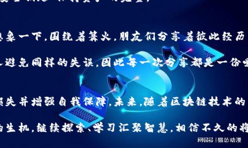 : 解决TPWallet转错私人钱包的困扰：如何安全找回你的数字资产

TPWallet, 私人钱包, 数字资产/guanjianci

误入歧途的转账
想象一下，聚光灯洒在桌上的手机上，屏幕上闪烁着TPWallet应用的图标。你怀着兴奋的心情，准备将自己的数字货币转入私人钱包，却在几秒钟内就进入了一个极具挑战的境地。手指轻轻一滑，确认后，一个不小心的错误让你的资产飞入了一个无法触碰的黑洞——错误的私人钱包。

在这个瞬息万变的数字世界，钱包地址犹如迷宫中的出口，一不小心便可能误入死胡同。此时，你的心情似乎与晨曦中的老桥一样，既美丽又脆弱。如何快速、稳妥地找回那些本该属于你的资产？让我们一起探索解决的路径。

了解区块链的不可逆性
首先，我们必须认识到，区块链的设计就是为了维护透明与安全。每一笔交易都被记录在区块链的账本上，这是一种深不可测的安全机制。错误的转账不会被轻易撤回，就像落入海底的宝石，再也难以寻回。

这或许让人感到无比沮丧，但也鼓励我们重新审视如何采取实际的行动，尽量减少损失。恰如古代航海时代的水手，面对风浪也必须寻找路径，注定不会轻言放弃。

与钱包提供商的对接
面对转账错误，第一步是不要惊慌。把心情调整到最佳状态，立即联系钱包提供商的客服支持。就像在火灾现场拨打的求救电话，你急需专业团队的帮助。

向客服团队清楚传达你的情况，包括转账的具体时间、金额及错误地址。专业的团队通常会向你询问必要的信息，帮助你确认转账的具体情况。务必提供详细的交易记录，不遗落任何细节，因为这些极可能是寻回资产的关键。

交易的追踪与确认
借助区块链浏览器，你可以追踪你的交易记录。在这个如同星空般浩瀚的数字宇宙中，所有的交易记录都有迹可循。输入你的钱包地址，观察交易是否已经被确认以及当前状态。

如果交易只是处于“待确认”的状态，你仍然可能有机会通过重新发送资产来解决问题。想象一下，一个小小的信号，可能就关乎你资产的命运。时刻保持警觉，你的每一次操作都关系重大。

防患于未然，设置多重安全
在找回资产的过程中，反思是必不可少的。如何避免未来再次出现这样的错误？为此，创建一个详细的操作清单是非常有效的。每一次转账都需进行双重确认，让自己在重要时刻冷静下来。像是耀眼星空中的北斗七星，帮助你指引方向。

此外，利用钱包的多重签名功能也是极具安全性的选择。若你设置了多重签名，即使一个私钥被错误使用，还有另一把“安全钥匙”保持资产的完整。

学习与分享经验
遭遇转账错误不仅是一次艰难的经历，更是一次宝贵的学习机会。将你的故事与他人分享，让彼此都能从中汲取教训。想象一下，围绕着篝火，朋友们分享着彼此经历中的智慧与成长，这不仅增强了友谊，更为数字资产的未来保驾护航。

在社群论坛、社交媒体、甚至是线下的交流会上，你可以分享自己如何处理转账失误的经验。也许你的故事能够帮助他人避免同样的失误，因此每一次分享都是一份爱的传递。

总结与展望
在数字货币的崭新时代，转账错误无疑是令人头疼的问题，但通过冷静处理、专业支持及经验分享，我们仍然可以降低损失并增强自我保障。未来，随着区块链技术的不断发展，我们有理由相信这些问题将会得到更好的解决方案。

而你，在这段旅程中扮演着极其重要的角色。像晨雾中矗立的老桥，既承载了过往的沉淀，也在崭新的阳光下焕发出新的生机。继续探索、学习汇聚智慧，相信不久的将来，你会踏上更加稳妥的资产管理之路。每一次的小小努力，都为你的未来铺就了一条坚实的道路。