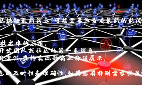 在这里，我可以为您提供关于区块链的一些基本信息和趋势分析，但具体的“SKR区块链最新消息”可能需要您查看最新的新闻来源或相关社交媒体平台。若您对该领域感兴趣，可以关注以下几个方面的信息：

1. **市场动态** - 了解SKR区块链最新的市场表现、价格趋势及投资者情绪。
2. **技术发展** - 探索SKR区块链技术框架的更新、创新以及它在分布式账本技术中的应用。
3. **社区活动** - 关注SKR项目的社区动态、开发者会议、黑客松等，获取来自开发团队或社区的第一手消息。
4. **行业合作** - 了解SKR区块链与其他企业或技术平台的合作以及行业应用案例，最终实现的商业价值展示。

为了获得具体更新，建议查阅网络新闻或加入相关的在线社区和论坛，以保持信息的及时性和准确性。如果您有特别需求或关心的领域，请告诉我，我会尽力提供相关的分析与解读！