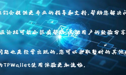 在使用TPWallet时，如果您发现没有兑换按钮，可能会让您感到困惑和不便。接下来，我们将探讨可能导致这种情况的原因以及相应的解决方案，帮助您顺利进行兑换操作。

1. 检查网络连接
首先，确保您的设备连接到稳定的网络。网络问题可能会影响钱包的功能，包括兑换按钮的显示。有时候，网络不畅或者根本没有网络，会让整个界面加载不完全，从而导致某些按钮缺失。

2. 软件版本更新
TPWallet的功能可能会因版本更新而有所不同。如果您的应用程序没有更新到最新版本，可能会导致一些新功能（比如兑换按钮）的丢失。建议您前往您的应用商店检查是否有可用更新，并及时进行更新。

3. 账户状态问题
在某些情况下，如果您的账户存在问题（如未完成的身份验证或余额不足等），TPWallet可能会限制某些功能，包括兑换功能。检查您的账户设置，确保所有必要的步骤都已完成，特别是身份验证和链接银行账户等。

4. 充值或提现限制
一些地区或特定用户在TPWallet内可能会受到实施的监管限制，导致无法使用兑换功能。您可能需要查看TPWallet的相关条款和条件，以了解您是否受到这些限制的影响。若您处于受限地区，建议寻找合规的替代方案。

5. 清除缓存和数据
有时候，应用程序中积累的缓存和数据可能会导致功能异常。试着清除TPWallet的缓存和数据，然后重新启动应用程序。清除缓存的方法一般在应用设置中都能找到，具体步骤可能因手机操作系统而异。

6. 联系客服支持
如果您尝试了上述步骤仍然无法找到兑换按钮，最好直接联系TPWallet的客服团队。他们会提供更专业的指导和支持，帮助您解决问题。准备好描述详细的情况以及您尝试过的解决方法，以便客服能够快速定位问题。

7. 查阅社区论坛与社交媒体
许多用户可能在使用TPWallet中遇到了类似的问题，因此查阅社交媒体平台或相关社区论坛可能会很有帮助。其他用户的经验分享可能会为您提供解决方案，或者至少解答您的疑问，了解仍在使用的用户正式反馈。

8. 保持耐心
最后，遇到技术问题时保持冷静和耐心是至关重要的。数字货币市场充满了变数，技术问题也是经常出现的。您可以采取暂时的其他措施，比如浏览其他相关钱包，等待TPWallet的问题得到解决。

通过以上这些步骤，希望您能够找到缺失兑换按钮的原因，并顺利解决相关问题，让您的TPWallet使用体验更加流畅。