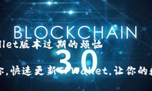 如何应对TPWallet版本过期的烦恼

别让过期困扰你，快速更新TPWallet，让你的数字财富更安全