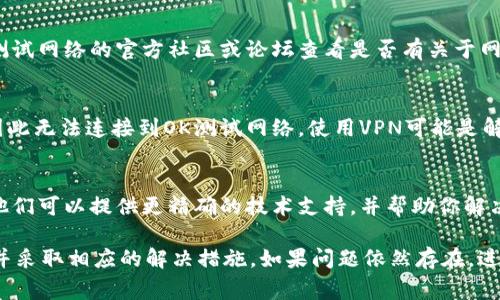 在使用TPWallet（通常是一个与区块链相关的钱包应用）时，如果你发现无法找到OK测试网络，可能是由于以下几个原因：

1. 网络配置问题
首先，确保你的TPWallet已经正确配置了OK测试网络。通常，这涉及到在钱包的设置中添加或选择对应的网络。你可以在钱包的网络设置中查看是否有OK测试网络的选项，或者需要手动输入RPC地址。

2. 版本更新
如果你的TPWallet版本较旧，可能会缺少对OK测试网络的支持。检查一下是否有可用的更新，确保你的钱包应用是最新版本。有时候，新版本会添加对更多网络的支持，或者修复以前存在的问题。

3. 测试网络的临时关闭
测试网络有时候会出现暂时的故障或维护，导致用户无法访问。你可以去OK测试网络的官方社区或论坛查看是否有关于网络状况的公告，看看是否有其他用户遇到同样的问题。

4. 地区限制
某些网络可能会因地区限制而无法访问。如果你身处某些特定地区，可能会因此无法连接到OK测试网络。使用VPN可能是解决此类问题的一个方法，但请确保你所使用的VPN符合相关法律和规定。

5. 客服支持
如果经过以上步骤仍然无法解决问题，最好联系TPWallet的客服支持团队。他们可以提供更精确的技术支持，并帮助你解决无法找到OK测试网络的原因。

通过上述步骤，你应该能够找到导致TPWallet无法访问OK测试网络的原因，并采取相应的解决措施。如果问题依然存在，进一步深究可能帮助你更好地理解和利用这款区块链钱包工具。