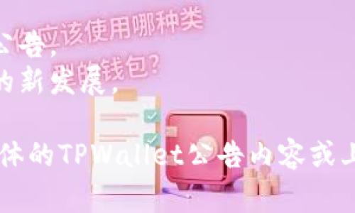 “TPWallet公告”通常指的是关于TPWallet这一数字钱包或区块链项目发布的官方信息或更新。TPWallet可能会发布各种公告，例如：

1. **产品更新**：介绍新功能、产品改进或bug修复。
2. **活动信息**：关于促销活动、空投、交易所上架等的通知。
3. **安全提示**：关于用户账户安全、钓鱼攻击等防护措施的公告。
4. **社区动态**：分享用户反馈、社区活动或者合作伙伴关系的新发展。

具体的内容和意义要根据公告的具体文本来确定。如果你有具体的TPWallet公告内容或上下文，可以分享出来，这样我可以帮助你更详细地理解其含义。