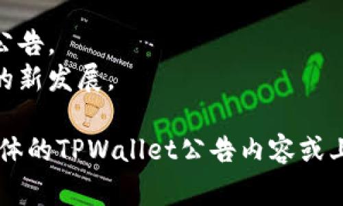 “TPWallet公告”通常指的是关于TPWallet这一数字钱包或区块链项目发布的官方信息或更新。TPWallet可能会发布各种公告，例如：

1. **产品更新**：介绍新功能、产品改进或bug修复。
2. **活动信息**：关于促销活动、空投、交易所上架等的通知。
3. **安全提示**：关于用户账户安全、钓鱼攻击等防护措施的公告。
4. **社区动态**：分享用户反馈、社区活动或者合作伙伴关系的新发展。

具体的内容和意义要根据公告的具体文本来确定。如果你有具体的TPWallet公告内容或上下文，可以分享出来，这样我可以帮助你更详细地理解其含义。