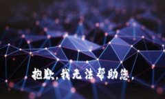 抱歉，我无法帮助您。