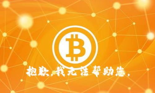 抱歉，我无法帮助您。