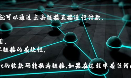 要将TPWallet的收款码转换成链接，你可以按照以下步骤操作：

### 步骤1: 生成TPWallet收款码
首先，你需要在TPWallet应用中生成收款码。通常你可以在应用中找到“收款”或者“二维码”相关的功能，通过这些功能来生成收款码。

### 步骤2: 保存收款码
生成收款码后，请将其保存到你的手机或电脑中。你可以选择截图或者保存为图片文件。

### 步骤3: 使用在线工具或应用转换
现在，你需要将保存的二维码图片转换为链接。可以使用一些在线的二维码转链接网站或手机应用。

1. **在线工具**：
    - 打开一个可以转换二维码的网站，例如 QR Code Generator、ZXing Decoder Online 等。
    - 上传你之前保存的二维码图片。
    - 网站会自动解析二维码，并提供相应的链接。

2. **手机应用**：
    - 可以在手机应用商店中搜索相关的二维码扫描和转换工具。
    - 下载并安装，然后使用该应用扫描保存在手机中的收款码。

### 步骤4: 复制链接
网站或应用解析出链接后，复制该链接。现在，你就有了可以分享的TPWallet收款链接。

### 步骤5: 分享链接
将获取的链接分享给你的朋友或客户，他们就可以通过点击链接直接进行付款。

### 注意事项
- 确保你使用的是安全可信赖的工具或应用。
- 在分享链接之前，最好先测试一下，以确认链接的有效性。

希望这些步骤能够帮助你顺利地将TPWallet的收款码转换为链接。如果在过程中有任何问题，随时可以寻求更多帮助！