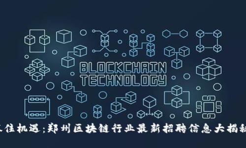抓住机遇：郑州区块链行业最新招聘信息大揭秘！