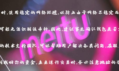 在进行加密货币交易时，用户有可能会面临一些技术问题和不确定性，比如将PIG币转入TP Wallet后不见了。以下是一些潜在原因和解决方案，帮助用户更好地处理和理解这一情况。

1. 转账未确认
在区块链网络中，转账请求通常需要经过矿工的确认才能被视为有效。如果你的PIG币在转入TP Wallet后暂时消失，可能是因为转账依然在待确认状态。这种情况下，你可以查看区块链浏览器，输入你的转账地址，检查交易的状态。

2. 地址错误
转账过程中，输入地址时的一个小错误可能导致你的PIG币发送到错误的钱包地址。请仔细确认你转账的目标地址是否正确，特别是如果是手动输入的话。建议在未来的交易中，采用复制粘贴的方式来确保地址的准确性。

3. 钱包未更新
有时，TP Wallet可能未能及时更新交易状态，这使得你看不到刚刚转入的资金。在这种情况下，可以尝试重新启动应用程序，或者清除应用缓存，以确保钱包能够更新所有最新的交易信息。

4. 网络问题
如果你在一个网络信号较差的环境中进行转账，也可能导致交易未能顺利进行。确保在进行交易时，使用稳定的网络环境，以防止由于网络不稳定而导致的转账失败。

5. 钱包兼容性问题
有些加密货币可能不被特定的钱包支持。这意味着，尽管你成功将PIG币转入TP Wallet，但钱包可能无法识别该币种。因此，建议事先确认钱包是否支持你所使用的币种，并查阅官方资料以获取更多信息。

6. 客服支持
如果以上方法都未能解决你的问题，建议联系TP Wallet的客服团队。大多数加密钱包都有专业的技术支持团队，可以帮助用户解决各类问题。在联系之前，准备好相关信息，包括交易哈希值、你所使用的钱包地址等，以便客服可以更快地帮助你。

总结
虽然在加密货币交易中遇到问题是常见的，但只要保持冷静，按照上述步骤逐一排查，通常能顺利找回你的资金。未来进行交易时，务必注意地址的准确性、网络环境的稳定，以及钱包的兼容性，这样可以更安全、更顺利地完成每一次交易。