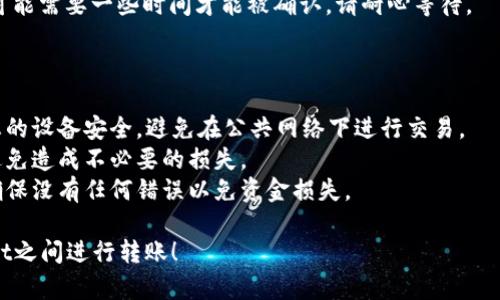 要在TPWallet之间进行转账，您可以按照以下步骤进行操作：

1. **打开TPWallet应用**：首先，确保您的TPWallet应用程序已经安装并且您已经登录到您的帐户。

2. **选择转账功能**：在主界面上，找到并点击“转账”或“发送钱包”选项。这通常会在主菜单或首页上显示。

3. **输入接收方信息**：在转账界面，您需要输入接收方的钱包地址。确保该地址是正确的，因为一旦转账完成，资金将无法找回。

4. **输入金额**：然后，输入您希望转账的金额。请注意，您可能需要确保您的钱包中有足够的余额来完成此交易。

5. **确认交易**：检查所有信息，确保一切正确无误后，确认转账。系统可能会要求您输入密码或其他安全验证信息。

6. **查看交易状态**：转账完成后，您可以在“交易记录”或“历史”中查看您的转账状态。

7. **等待确认**：根据网络的情况，转账可能需要一些时间才能被确认。请耐心等待。

### 注意事项

- **安全性**：在进行任何转账时，确保您的设备安全，避免在公共网络下进行交易。
- **手续费**：确认转账时的手续费，以避免造成不必要的损失。
- **地址确认**：再次确认接收方地址，确保没有任何错误以免资金损失。

希望这些步骤可以帮助您成功在TPWallet之间进行转账！