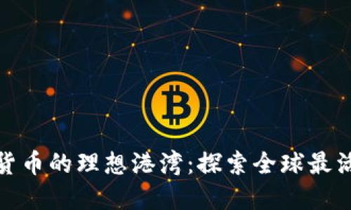 投资加密货币的理想港湾：探索全球最活跃的市场