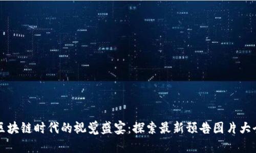 区块链时代的视觉盛宴：探索最新预告图片大全