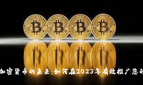 探索加密货币的未来：如何在2023年有效推广您的项目