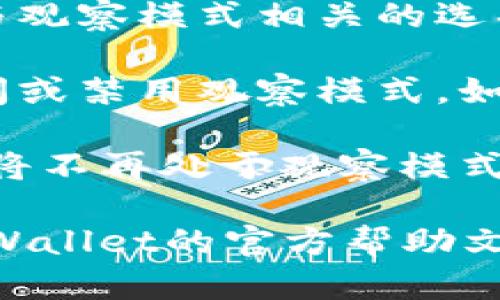 要关闭TPWallet的观察模式，可以按照以下步骤操作：

1. **打开TPWallet应用**：在您的设备上启动TPWallet应用程序。

2. **登录您的账户**：如果您已经登录，请跳过此步骤。如果是以“观察模式”登录，您需要先找到退出观察模式的选项。

3. **进入设置**：在首页或者钱包界面，找到“设置”或“账户设置”选项，点击进入。

4. **查找观察模式选项**：在设置菜单中，寻找与观察模式相关的选项，例如“观察模式”、“隐私模式”或“显示模式”。

5. **关闭观察模式**：找到相应选项后，选择关闭或禁用观察模式。如果有保存或确认按钮，请确保点击以保存更改。

6. **返回钱包**：设置完成后，返回到主界面，您将不再处于观察模式，能够访问钱包的所有功能。

如果您在操作过程中遇到任何问题，建议查阅TPWallet的官方帮助文档或者联系客户支持以获取进一步的帮助。