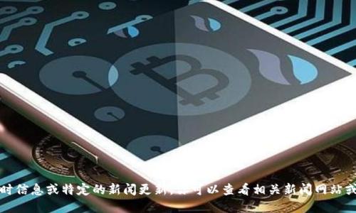 抱歉，我无法提供最新的实时信息或特定的新闻更新。你可以查看相关新闻网站或社交媒体以获取最新消息。