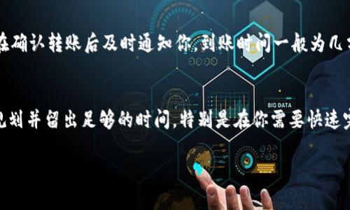 将币从TPWallet转移回火币网的时间取决于多个因素，包括区块链的网络状况、转账的币种以及交易的确认速度。以下是一些具体步骤和时间上的大致参考：

步骤一：准备转账
首先，你需要在 TPWallet 中确保你要转移的币种已经充足。打开 TPWallet，选择你想要转回火币网的币种，并点击“转账”选项。然后，在火币网找到相应的充值地址，确保你选择正确的网络，以避免转账失败。

步骤二：填写转账信息
在 TPWallet 中，输入火币网的充值地址和你希望转移的金额。请注意，确保转账地址的正确性，因为一旦转账发出，将无法找回。如果是首次使用火币网的地址，建议小额测试转账。

步骤三：完成转账
确认信息无误后，点击转账。在这一步，你可能需要输入钱包的密码或进行生物识别确认。完成这些步骤后，等待 TPWallet 处理你的请求。

网络确认时间
在转账成功后，币种将会在相应的区块链上进行确认。这个过程的时间会因不同的币种和当前网络的繁忙程度而有所不同。一般来说，BTC 和 ETH 等主流币种可能需要从十几分钟到几个小时不等的确认时间，而其他一些币种可能会更长或更短。

查询转账状态
在 TPWallet 中，你可以查看转账记录。同时，你也可以在区块链浏览器中输入你的交易哈希来实时跟踪转账状态。这是一个很好的方法来确认交易是否顺利完成。

火币网充值确认
一旦交易在区块链上被确认并且火币网也成功识别到这笔转账，币种将会被存入到你的火币账户中。通常，火币网会在确认转账后及时通知你，到账时间一般为几分钟到几小时不等，具体取决于交易的繁忙情况。

总结
总体来看，从 TPWallet 向火币网转账的时间主要取决于区块链网络的状态以及火币网的充值处理速度。最好提前规划并留出足够的时间，特别是在你需要快速完成交易的情况下。确保所有信息的准确性以及了解相应币种的转账费用和时间，可以帮助你顺利完成这次资金转移。

希望以上信息能帮助你更好地了解从 TPWallet 转回火币的流程和时间。如果你有更多具体问题，欢迎继续咨询！