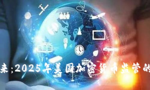 走向未来：2025年美国加密货币监管的新篇章