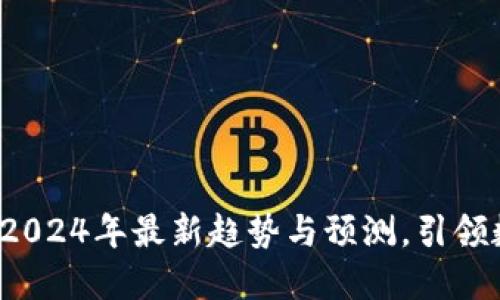 区块链的未来：2024年最新趋势与预测，引领数字经济新纪元
