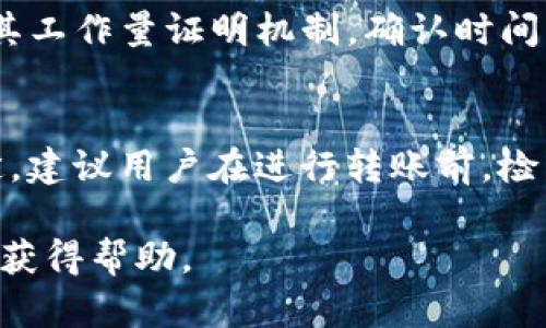 关于 TokenPocket 钱包转账的时间，实际上会受到多个因素的影响，以下是一些关键要素：

1. 区块链网络的拥堵情况
TokenPocket 支持多条区块链的转账，每条链的确认时间和拥堵状况都可能不同。在网络繁忙的时段，转账确认的时间可能会延长。例如，Ethereum（以太坊）网络在高峰期的交易确认可能需要更长时间，而一些新兴的区块链可能会相对快速。

2. 转账金额及手续费
在使用 TokenPocket 进行转账时，用户可以选择自定义手续费。一般情况下，手续费越高，矿工会更快处理你的交易，从而加快确认速度。相反，如果选择较低的手续费，交易可能会被延迟，尤其在网络拥堵时。

3. 目标地址的状态
目标地址的状态也会影响转账时间。如果目标地址的网络正常且没有问题，转账通常会相对迅速。不过，如果目标地址处于离线状态或在进行其他操作，可能会导致接收延时。

4. TokenPocket的内部处理时间
在将交易提交至区块链之前，TokenPocket钱包本身需要时间来处理。虽然这通常是几秒钟的事务，但在某些情况下（例如，应用程序更新或技术问题），可能会有所延迟。

5. 不同链的转账速度
具体某条链的转账时间也可能不同，例如，币安智能链（BSC）的转账速度通常相对较快，而比特币网络由于其工作量证明机制，确认时间可能较慢。因此，在选择转账链时，了解其特性和历史表现也是重要的。

总结
总体来说，TokenPocket 钱包的转账时间并没有固定的标准，通常在几分钟到数小时之间，视具体情况而定。建议用户在进行转账前，检查区块链的当前状态，选择适当的手续费，确保转账能够尽快完成。

如果您有特定的转账需求或问题，建议在使用之前查阅相关链的具体情况或咨询 TokenPocket 的客服以获得帮助。