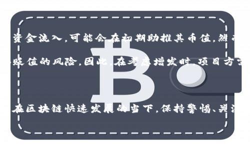 区块链币是否可以增发，这个问题在不同的区块链项目中有着不同的答案。为了全面阐述这一主题，我们可以从区块链币的基本概念、增发的机制、不同币种的具体案例以及增发可能带来的影响四个方面来深入探讨。

区块链币的基本概念

区块链币，也被称为加密货币，是基于区块链技术所创造的数字资产。与传统货币不同，加密货币的创建和管理通常不依赖中央银行或金融机构，而是通过去中心化的网络来实现。这些币种有各自的供应量机制，有的币种在创建时设定了总量上限，而有的则可能在其白皮书中规划了增发策略。

增发的机制与原理

增发是指在已有的货币数量基础上，增加新的币种流通量的过程。对于一些区块链项目来说，增发可以作为一种激励机制，鼓励参与者加入网络，提供流动性或支持网络的维护。然而，这一过程需要遵循一定的规则，以确保增发不会对现有持币人的利益造成过大的影响。

在技术层面上，增发通常涉及智能合约的调用。在一些允许增发的项目中，开发团队可以根据网络的发展需求，通过智能合约生成新的代币，并将其分配给特定的用户或合作伙伴。这种机制不仅可以用于激励矿工或节点，还可以为项目的长期发展提供资金支持。然而，这种方式也存在一定的风险，如果增发过程不透明、缺乏监管，就可能导致币价的持续下滑，影响持币人的信任。

不同币种的增发实例

以Ethereum（以太坊）为例，它采用了一个逐步减半的奖励机制，矿工将通过挖矿获得区块奖励，随着时间的推移，奖励逐渐减少，从而控制整体的币量。相对而言，像比特币则设定了2100万的总量上限，不支持增发。

另一个值得注意的项目是Chainlink（链接），它虽然没有固定的总量上限，但也通过市场机制和增发过程来控制币流通量，保障网络的安全性和经济性。实际上，许多 DeFi 项目都在灵活运用增发策略，以适应瞬息万变的市场需求。

增发可能带来的影响

增发对市场的影响是复杂和多维的。在短期内，适当的增发可以吸引更多的投资者和参与者加入网络，从而推动币价上涨。例如，一个新项目通过增发的方式引入大量的资金流入，可能会在初期助推其币值。然而，长期来看，如果增发缺乏合理的规划和透明度，可能会导致市场信心的下降，币价下跌。

此外，增发可能导致Token的稀缺性降低，从而影响持币人的财富。对于许多投资者来说，币的稀缺性是其价值的重要因素。如果增发的数量过多，持币人的资产可能面临贬值的风险。因此，在考虑增发时，项目方需要对增发的数量、频率以及使用场景进行深入研究和公开透明的沟通。

结论：对增发的理性思考

区块链币的增发问题没有绝对的答案，关键在于具体的项目和其所处的市场环境。对增发进行理性的思考，既能为项目的发展提供支持，又能为投资者带来合理的收益。在区块链快速发展的当下，保持警惕、关注透明度的同时参与其中，或许才是最佳的选择。

总之，区块链币的增发是一个动静皆宜的策略，它需要在项目的健康、透明和市场的供需之间找到适当的平衡点。