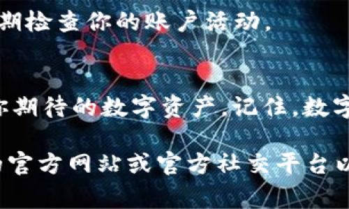 领取TPWallet的TPT（Token Pocket Token）通常涉及一些基本的步骤。以下是一个全面的指南，帮助你顺利领取TPT。

步骤一：创建TPWallet账户
首先，你需要下载并安装TPWallet应用。可以在手机的应用商店（如Google Play或App Store）中搜索“TPWallet”，然后进行下载。安装完成后，打开应用，选择“创建账户”。按照系统的提示，设置强密码并安全保存恢复助记词，这非常重要，因为一旦丢失，你将无法恢复你的钱包。

步骤二：完成身份验证（如需）
在某些情况下，为了确保安全，TPWallet可能会要求用户进行身份验证。根据提示提交必要的文件，例如身份证明等。这个步骤视具体地区和法规而定，确保遵循相关的法律要求。

步骤三：获取TPT的方式
领取TPT的方式主要有以下几种：
ul
listrong参与活动：/strongTPWallet会定期举行各种活动，例如空投（Airdrop）、任务奖励等。关注TPWallet的官方网站及社交媒体，及时参与这些活动以获取TPT。/li
listrong购买TPT：/strong如果你急于获得TPT，可以通过加密货币交易所直接购买。常见的交易所包括币安（Binance）、火币（Huobi）等。在交易所注册账户后，充值资金，搜索“TPT”，根据市场价格进行购买。/li
listrong持币得TPT：/strong在某些情况下，TPWallet可能会实施持币生息政策，持有特定的加密货币，可以获得相应的TPT作为奖励。这种情况下，你需要确保你的资产在TPWallet钱包中存放。/li
/ul

步骤四：领取TPT
在你完成上述步骤后，通常会在TPWallet的钱包页面看到你的TPT余额。如果是参与活动或空投领取的，TPT会在活动结束后直接分配到你的TPWallet账户中。

步骤五：安全管理你的TPT
拥有TPT后，要时刻注意你的数字资产安全。确保使用强密码，不要随意分享你的助记词，启用双重认证等额外安全措施，并定期检查你的账户活动。

总结
领取TPWallet的TPT并不是一件复杂的事情，只要按照以上步骤进行操作，保持对TPWallet官方信息的关注，就能轻松收到你期待的数字资产。记住，数字货币投资充满风险，谨慎行事。

希望这个详细的指南能够帮助你顺利领取TPT，并在未来的数字货币世界中获得成功！如果有任何疑问，建议访问TPWallet的官方网站或官方社交平台以获取最新的信息和帮助。