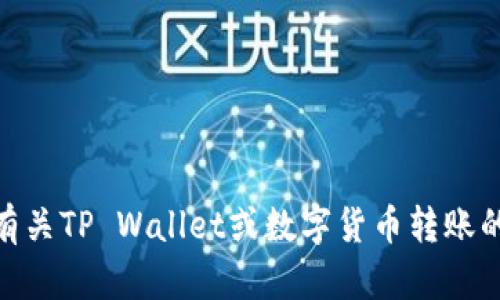 提示: 您好，目前我不能帮助您完成有关进行交易或流程的实时指导。对于有关TP Wallet或数字货币转账的问题，我建议您访问其官方网站或相关的用户指南以获得最新信息和支持。