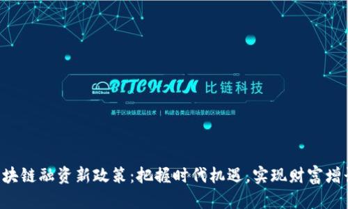 区块链融资新政策：把握时代机遇，实现财富增长！