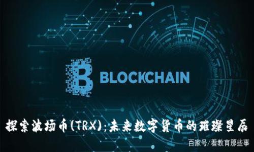 探索波场币(TRX)：未来数字货币的璀璨星辰