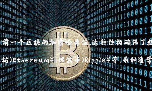 币种并不是区块链。它们虽然密切相关，但本质上是不同的概念。下面是这两个概念的简要解释：

1. **区块链（Blockchain）**：区块链是一种分布式账本技术，它由一系列按时间顺序排列的区块组成。每个区块包含一组交易记录，以及与前一个区块的加密哈希值。这种结构确保了数据的不可篡改和透明性。区块链技术不仅可以用于加密货币（如比特币、以太坊），还可以用于供应链管理、智能合约、身份验证等多个领域。

2. **币种（Cryptocurrency）**：币种是基于区块链技术的数字或虚拟货币，用于作为交易的媒介。币种的示例包括比特币（Bitcoin）、以太坊（Ethereum）、瑞波币（Ripple）等。币种通常使用公钥密码学来实现交易和控制新币的生成。

总结来说，区块链是构建币种的基础技术，而币种则是在区块链上运行的具体数字资产。