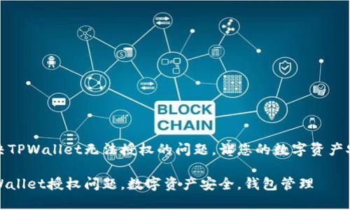 如何解决TPWallet无法授权的问题，让您的数字资产安全无忧

解决TPWallet授权问题，数字资产安全，钱包管理