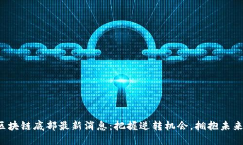 揭秘区块链底部最新消息：把握逆转机会，拥抱未来投资！