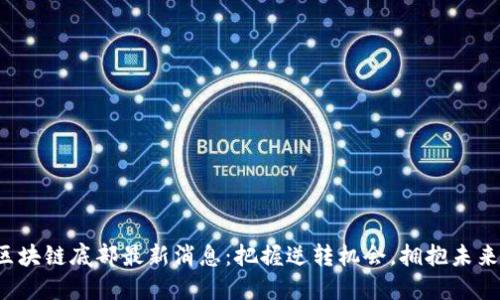 揭秘区块链底部最新消息：把握逆转机会，拥抱未来投资！