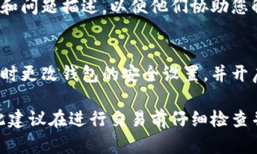 如果您在使用TokenPocket钱包进行转账时遇到问题，比如转账未到账，以下是一些可能的解决方案和建议，供您参考：

检查转账记录
首先，打开您的TokenPocket钱包，进入“交易记录”界面，检查您发出的转账是否在记录中显示。如果已经显示，请注意查看交易状态，比如是否为“待确认”或“已完成”。如果交易状态为“待确认”，则可能是网络拥堵或确认时间较长的情况。

确认网络状态
确保您所使用的区块链网络正常运行。在某些情况下，网络可能会遇到拥堵，比如在高峰期时，这可能导致交易确认时间延长。您可以通过查询相关区块链浏览器，了解网络的当前状态和确认情况。

检查币种和网络选择
确保您在转账时选择了正确的币种和网络。比如，如果您要转账以太坊（ETH），请检查您是否在相应的以太坊网络上操作，避免因网络不匹配导致转账失败。

确认接收地址
在转账前再三检查您输入的接收地址是否正确。如果地址输入错误，可能导致资金转账到其他错误的地址，这种情况下资金可能无法找回。

更新钱包应用
确保您的TokenPocket钱包应用是最新版本。应用的旧版本可能存在bug或错误，更新到最新版本可能解决潜在问题。

联系技术支持
如果经过以上步骤仍然未能解决问题，您可以联系TokenPocket的技术支持团队，提供相关的交易信息和问题描述，以便他们协助您解决问题。

财务安全建议
在转账过程中，请务必保持谨慎，确保在安全的网络环境下进行操作。一旦发现任何可疑的行为，建议及时更改钱包的安全设置，并开启双重验证等安全措施，以保护您的资产安全。

这个问题涉及的内容非常复杂，转账到账问题可能源于多个因素，包括网络、钱包设置、输入错误等，因此建议在进行交易前仔细检查并采取必要的预防措施。如果您在某一步骤中遇到不清楚的地方，请随时询问。