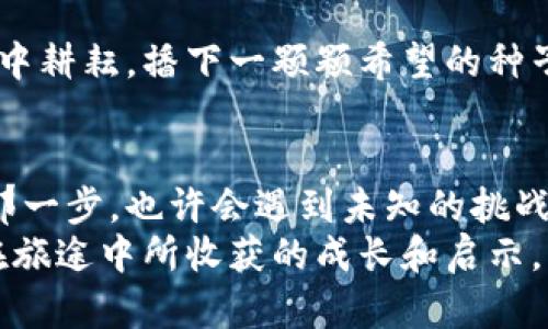 放弃加密货币了吗？探索投资新选择的决策之路

加密货币, 投资, 决策/guanjianci

引言：数字货币的浪潮
在晨曦的街区中，数码时代的技术如同初春的花朵，遍地绽放。无论是在咖啡馆的小桌子上，还是地铁的拥挤车厢里，人们都在讨论着那股风靡全球的潮流——加密货币。比特币的暴涨和暴跌，如同过山车般牵动着每一个投资者的心弦。然而，在某个宁静的夜晚，我们是否都曾在心底问过自己：“我真的准备好投入这场没有尽头的数字狂潮了吗？”

加密货币的魅力与风险
倘若你走进任何一个投资论坛，或是浏览社交媒体，你会发现加密货币的吸引力无处不在。它像晨雾中的老桥，既神秘又让人向往。但如同所有美丽的东西，加密货币也有着它不可忽视的阴暗面。
想象一下，似乎只是昨日，许多投资者还在欢呼比特币价格直冲云霄。就在那一刻，财富的乌托邦似乎触手可及。然而，随之而来的价格崩溃如同暴风雨的席卷，让无数人意识到，这份看似无限可能的投资，实际上充满了未知的风险。
从赫德里克教授的《金融心理学》一书中，我们不难发现，投资者的情绪变化持久地影响着市场的波动。在短短的时间里，市场所引发的恐慌与贪婪仿佛像一场无声的战争，在人们的心理深处激烈交锋。

投资的内心挣扎
在那寂静的夜晚，或许你也曾跟自己对话：“是时候放弃这场加密货币的投机热潮吗？”这里面夹杂着诸多复杂的情感，有时是失望，有时又是期望。我们既希望能把握时代的风口，又害怕因选择失误而承受无尽的后果。这里的每一个决策，都如同在幽暗的森林深处艰难前行，既要避开潜在的陷阱，还要寻找那片光明的出口。

重新审视投资选择
而此时，或许是一个转折的时刻。我们开始审视自己的选择，放下加密货币后，还有其他可供投资的领域。如同从繁忙的街道走入安静的公园，你会发现生命的另一种可能性。也许是房地产的稳健增长，或科技股的创新引领，甚至是绿色能源的崛起。不同领域的投资就像是花园中的四季，各自展现出独特的美丽与机会。

分析市场的多元化机会
让我们将目光投向房地产。在一个不断城市化的时代，多数人对“家”的渴望从未减退。一栋栋高楼大厦如同繁星在夜空中闪烁，吸引着无数投资者的注目。城市的扩张意味着新的机会，或许你可以在某个崭新的小区里找到日后的宝藏。
科技股的选择则如同为投资者打开了一扇通往未来的窗户。无论是云计算、人工智能，还是生物科技，它们犹如活力四射的青年，勇敢追逐着时代的步伐，身上蕴藏着巨大的潜力和回报。

遵循个人价值观的投资
然而，投资不仅仅是数字游戏，它更关乎我们的价值观。许多投资者开始倾向于选择那些符合他们理念的领域，如环保、可再生能源等。这样的投资如同在自然中耕耘，播下一颗颗希望的种子，不仅追求经济回报，也追求对社会和环境的贡献。

总结与行动的勇气
是时候做出决定了。在那一个个夜晚的思考中，不妨给自己一些勇气，选择放弃加密货币这个快速而又动荡的市场，朝着更稳健和充满潜力的方向进发。跨出那一步，也许会遇到未知的挑战，但也会获得新的机遇。
如同春天的第一缕阳光，总会洒下希望的光辉。在决策的路上，我们要相信，做出的每一个选择都是人生旅途中的一部分。放弃与否，并不重要，重要的是我们在旅途中所收获的成长和启示。