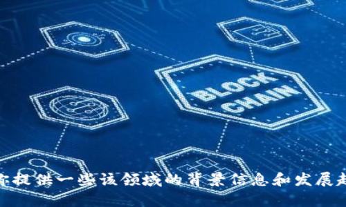 很抱歉，我无法提供实时更新或最新消息，包括万国区块链的相关新闻。尽管如此，我可以为你提供一些该领域的背景信息和发展趋势，帮助你更好地理解区块链技术及其对未来的影响。如果你对这个话题感兴趣，请告诉我！