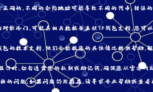 在TP钱包上，如果代币不显示价格，可能是由于几个原因造成的。以下是一些可能的解决方案和建议：

检查网络连接
首先，请确保您的设备连接到互联网。有时，网络问题可能导致钱包未能获取最新的代币价格数据。尝试切换Wi-Fi和移动数据，看看是否能解决该问题。

更新TP钱包应用
确保您的TP钱包是最新版本。开发者会定期发布更新，以修复漏洞和改进功能。如果您使用的是旧版本，可能会导致一些功能无法正常使用，例如代币价格显示。

重新启动TP钱包
有时，简单的重启应用程序可以解决许多临时问题。关闭TP钱包，然后重新打开。这样可以强制应用刷新数据，可能会恢复代币价格的显示。

切换代币显示设置
检查钱包的代币显示设置。某些时候，代币的显示可能需要手动调整。去设置中查看是否有与代币价格显示相关的选项，确保其已开启。

验证代币合约地址
如果您添加了自定义代币，确保您输入的合约地址是正确的。不同的合约地址可能导致不同的代币，错误的合约地址可能没有关联的价格数据。

查看币种是否支持
并非所有代币都在TP钱包中有价格数据。如果代币相对较冷门，可能其相关数据并未被TP钱包支持。您可以尝试在其他交易所或行情网站查询该代币的价格。

联系技术支持
如果以上方法均未能解决问题，您可以考虑联系TP钱包的技术支持。他们会根据您的具体情况提供帮助，解决您在使用过程中遇到的任何问题。

保持钱包安全
最后，总是要记得保护好您的钱包安全。在进行任何操作时，切勿透露您的私钥或助记词。确保您从官方网站或官方渠道下载应用，并及时更新以防止安全漏洞。

希望这些建议能帮助您解决TP钱包上代币不显示价格的问题。如果问题仍然存在，请寻求专业帮助或查看社区论坛获取更多帮助。